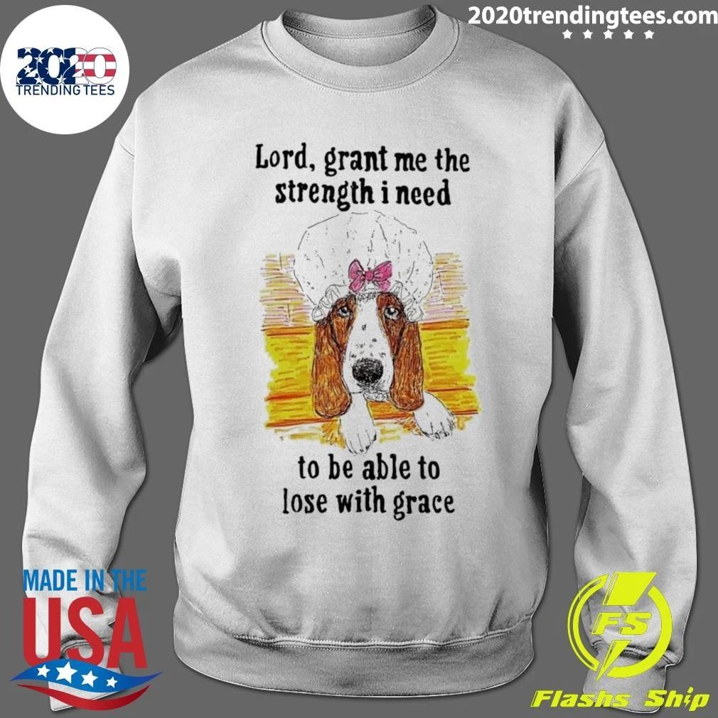 Dog Lord, Grant Me The Strength I Need To Be Able To Lose With Grace Shirt