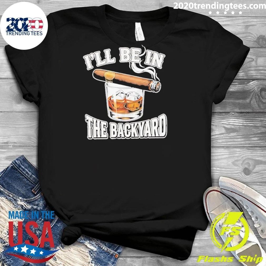 I’ll Be In The Backyard Cigar Shirt