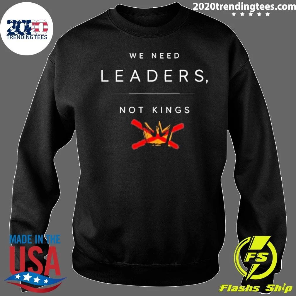 We Need Leaders, Not Kings Shirt