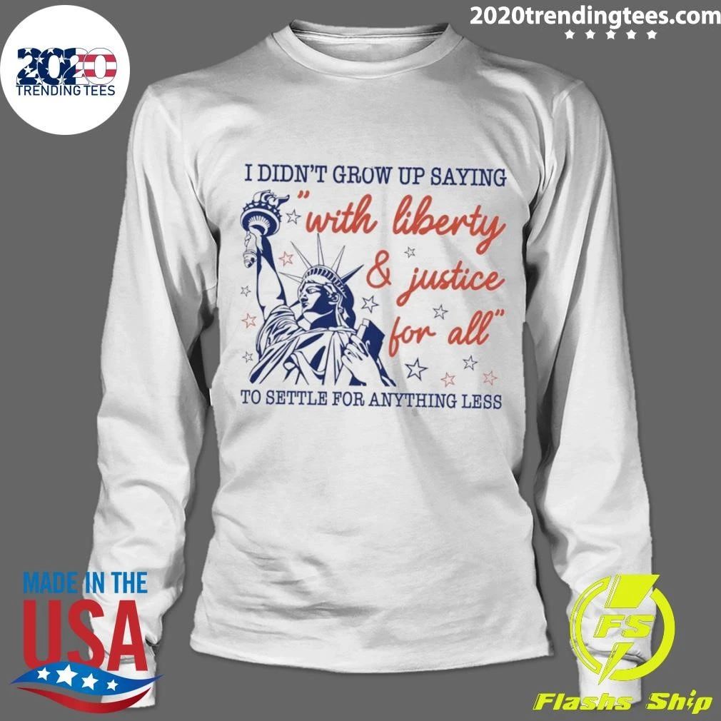 Statue Of Liberty Apparel I Didn’t Grow Up Saying With Liberty And Justice For All Shirt