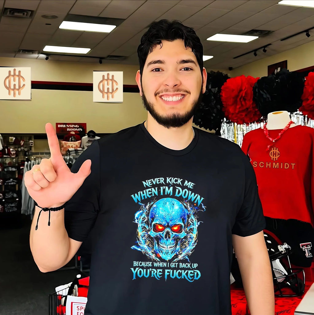 Never kick me when I’m down because when I get back up you’re fucked graphic skull shirt