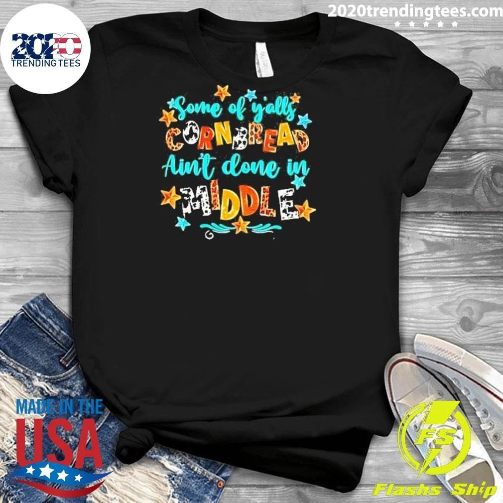 Some Of Y’alls Cornbread Ain’t Done In Middle Shirt