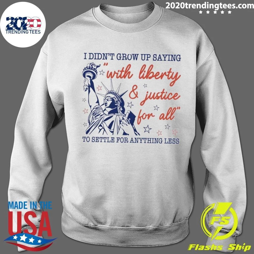 Statue Of Liberty Apparel I Didn’t Grow Up Saying With Liberty And Justice For All Shirt