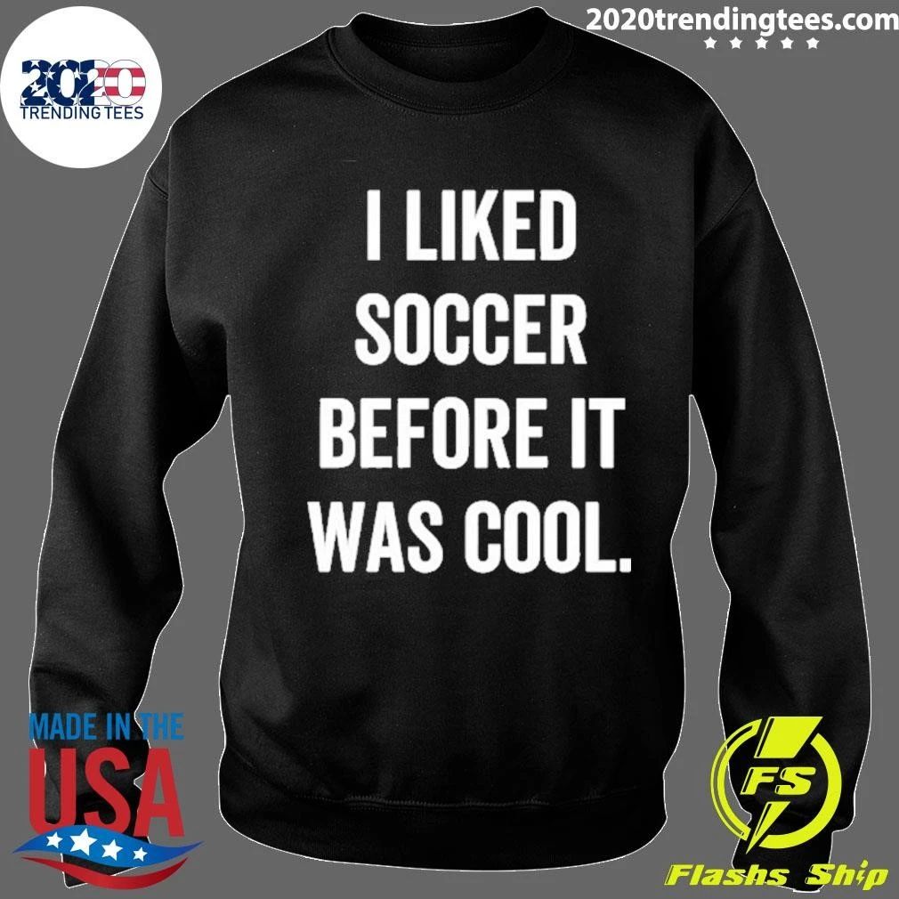 I Liked Soccer Before It Was Cool Shirt
