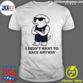 I Didn’t Want To Race Anyway Chill Guy Shirt