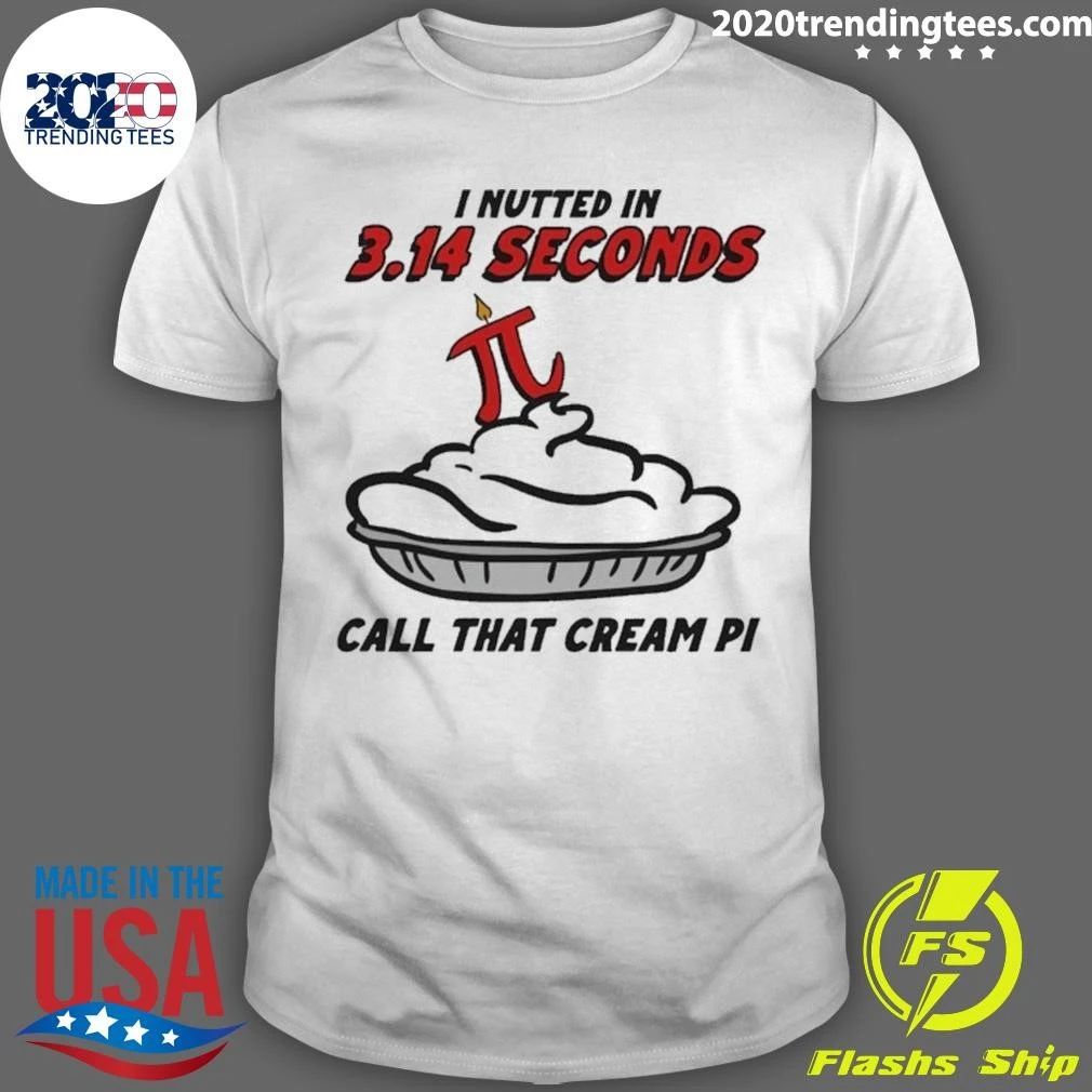 I Nutted In 3.14 Seconds, Call That Cream Pi Shirt