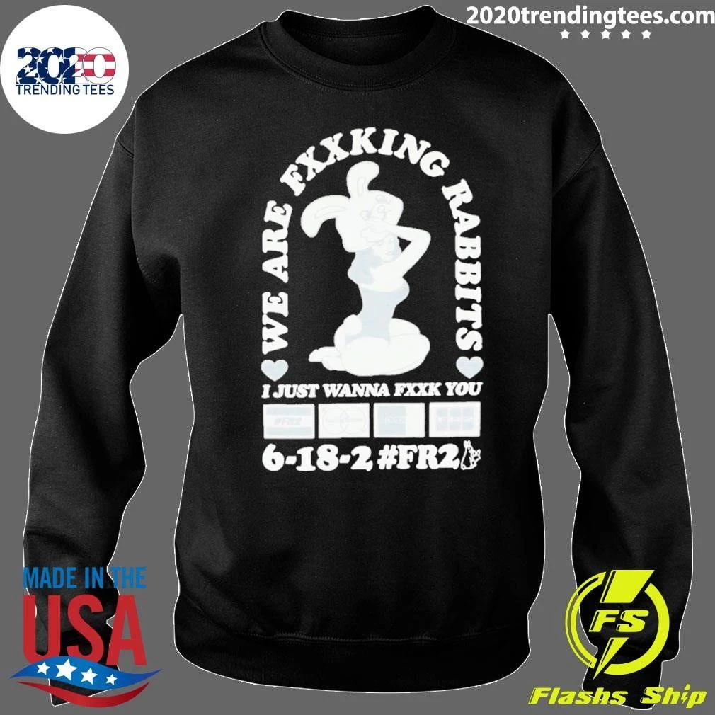 We Are Fxxking Rabbits I Just Wanna Fxxk You 6-18-2 #FR2 Shirt
