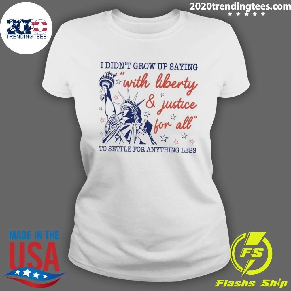 Statue Of Liberty Apparel I Didn’t Grow Up Saying With Liberty And Justice For All Shirt