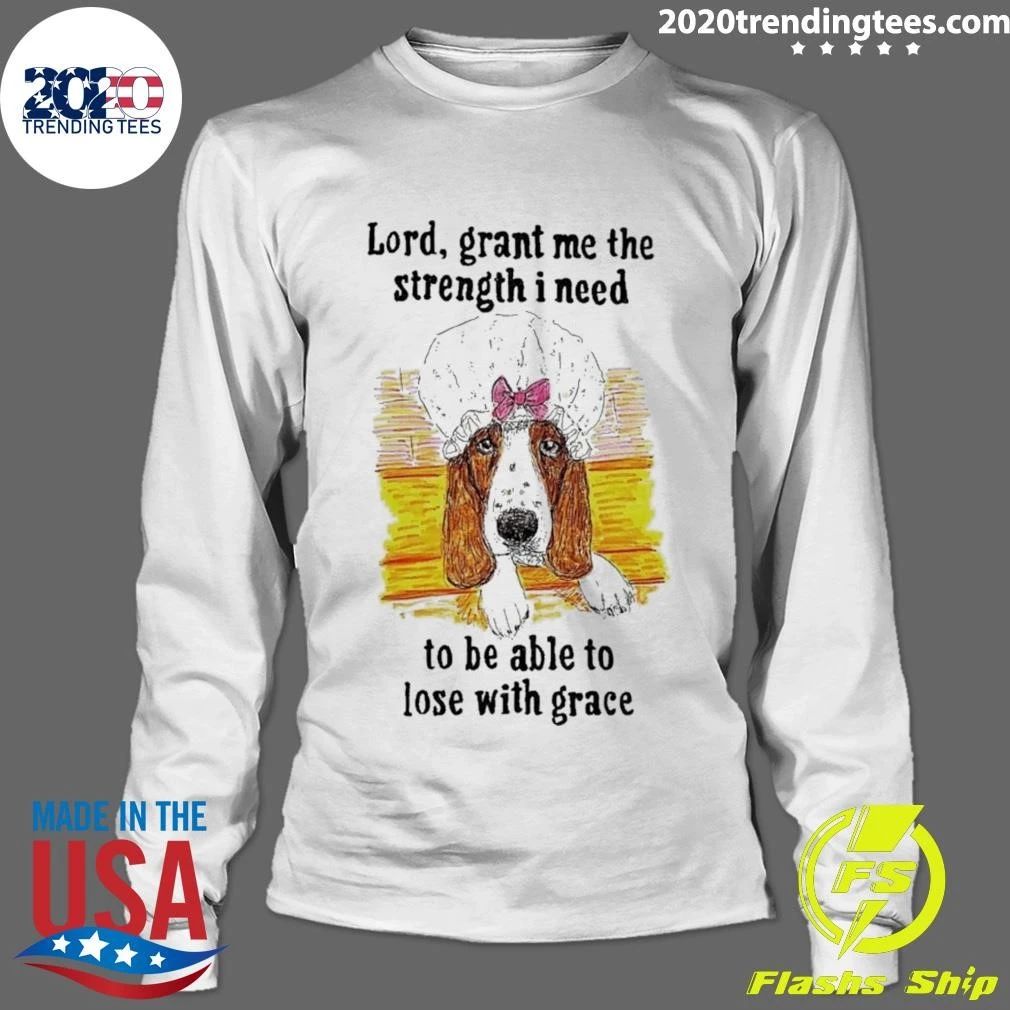 Dog Lord, Grant Me The Strength I Need To Be Able To Lose With Grace Shirt