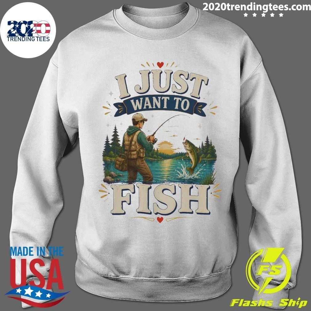 I Just Want To Fish Tee Shirt