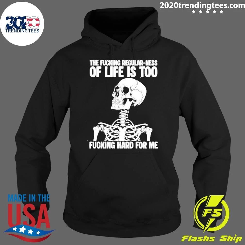 Skeleton The Fucking Regular Ness Of Life Is Too Fucking Hard For Me Shirt