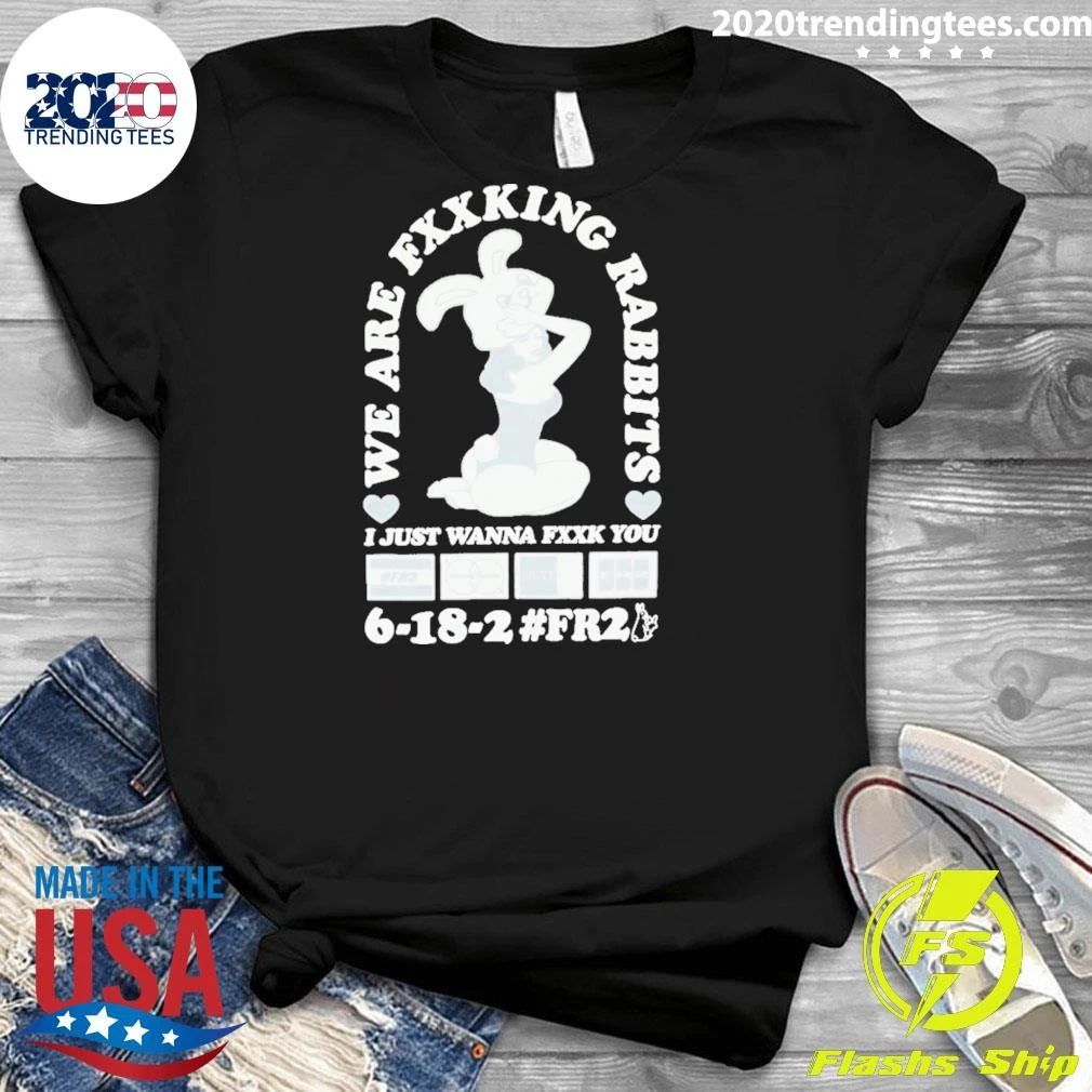 We Are Fxxking Rabbits I Just Wanna Fxxk You 6-18-2 #FR2 Shirt
