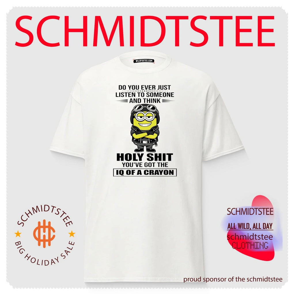 Do you ever just listen to someone and think holy shit you’ve got the IQ of a crayon Minion shirt