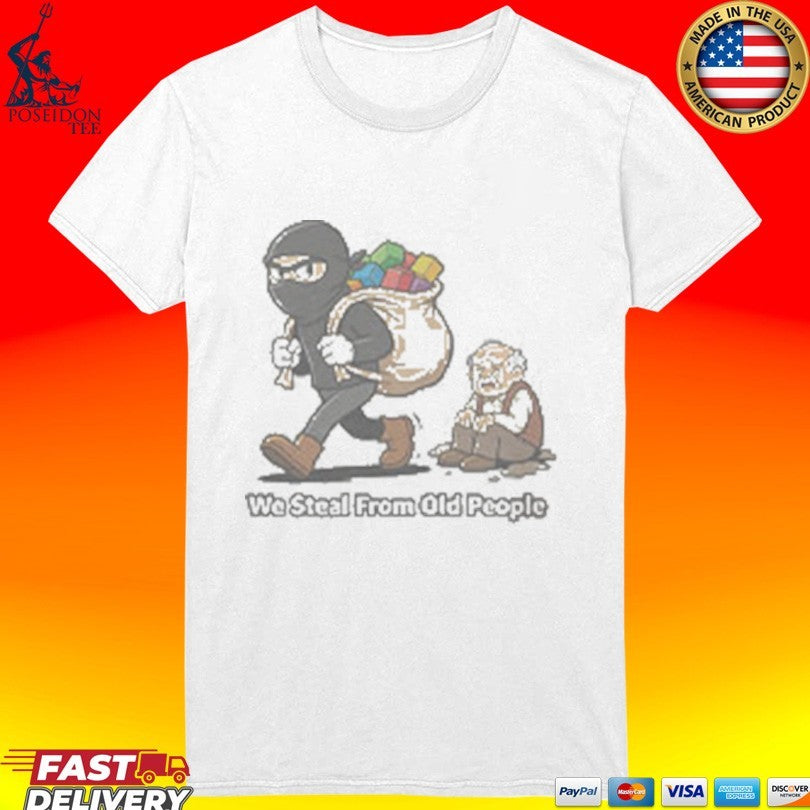 We Steal From Old People T-shirt