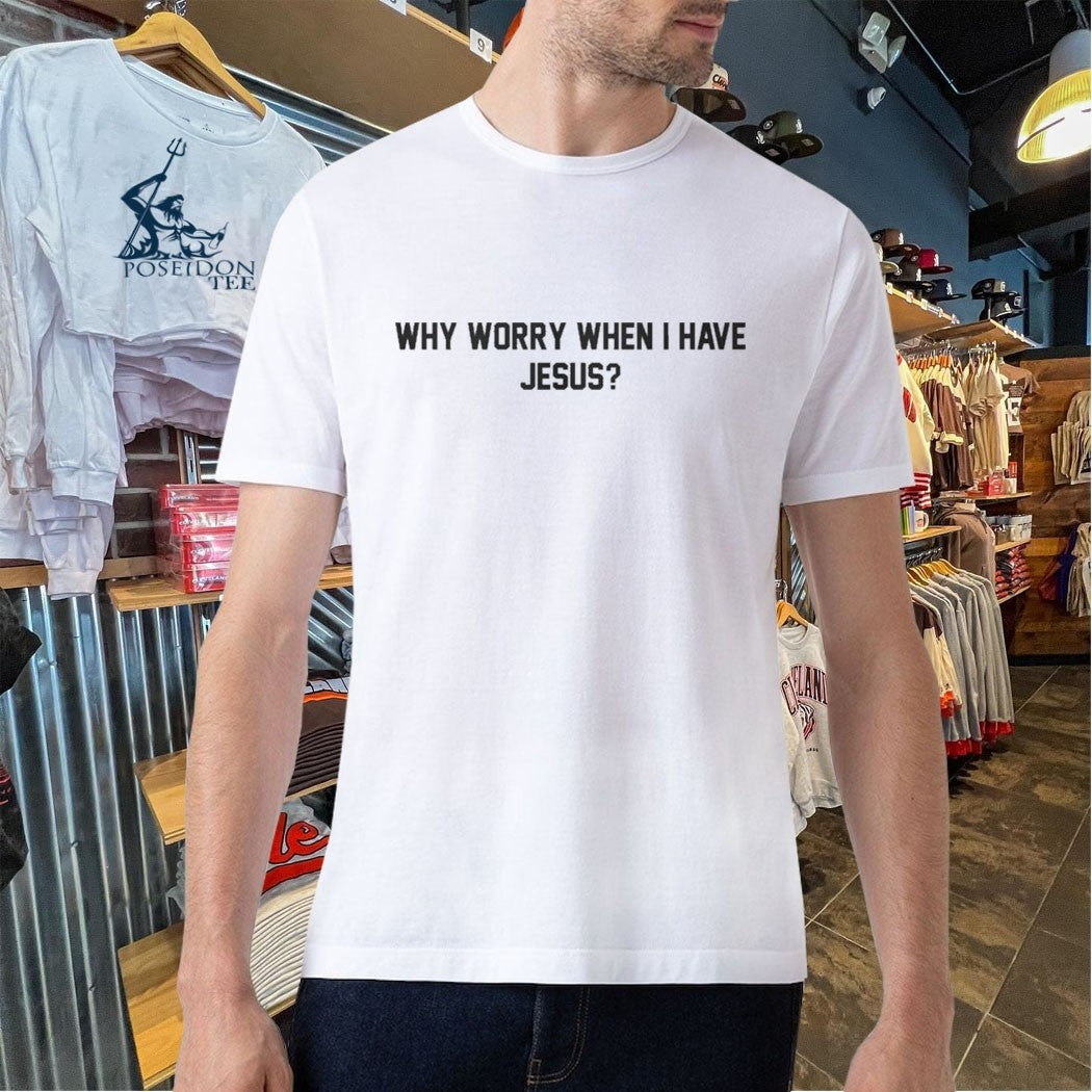 Why Worry When I Have Jesus T-shirt