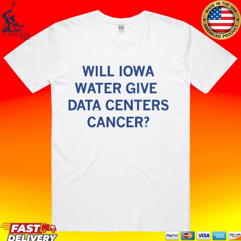 Will Iowa Water Give Data Centers Cancer T-shirt