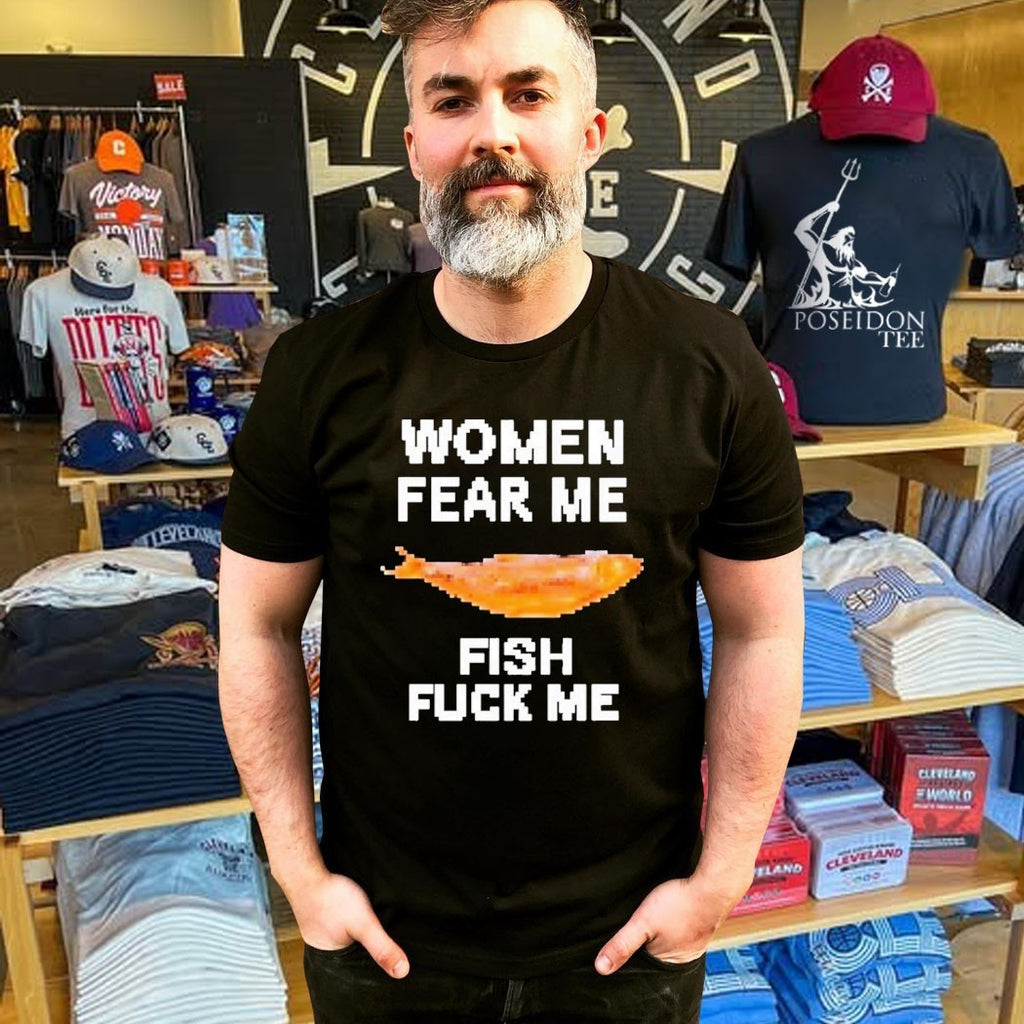 Women Fear Me Fish Fuck Me T-shirt