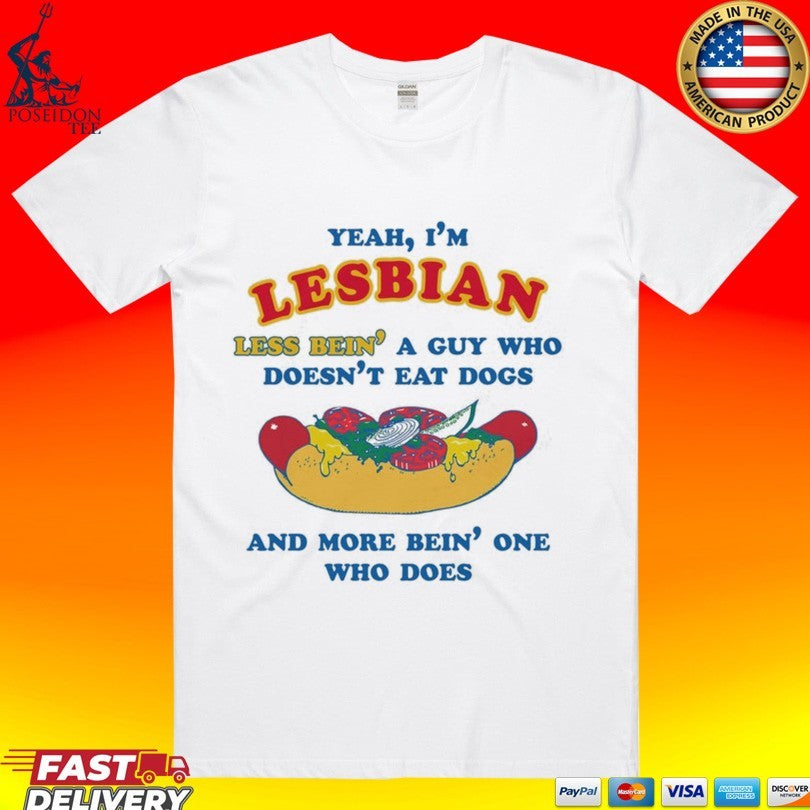 Yeah, I’m Lesbian, Less Bein’ A Guy Who Doesn’t Eat Dogs And More Bein’ One Who Does T-shirt