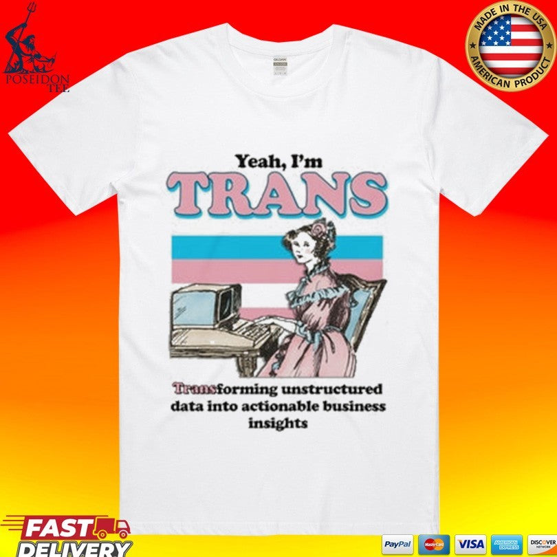 Yeah I’m Trans Transforming Unstructured Data Into Actionable Business Insights T-shirt