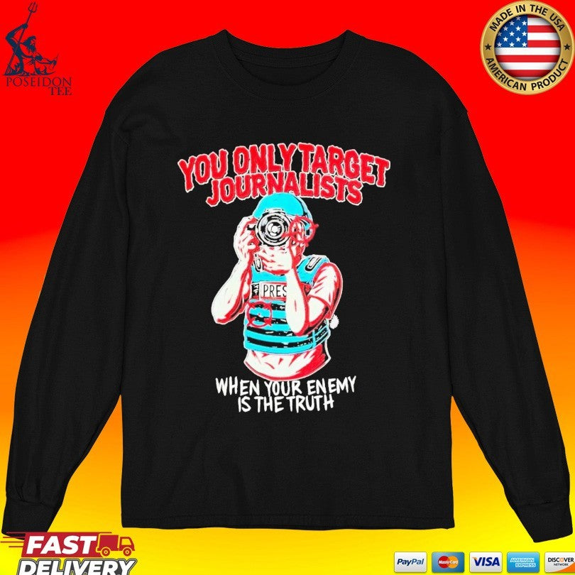 You Only Target Journalists When Your Enemy Is The Truth T-shirt