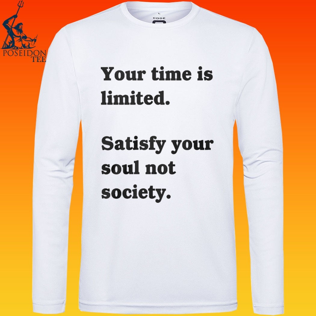 Your Time Is Limited Satisfy Your Soul Not Society T-shirt