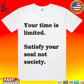 Your Time Is Limited Satisfy Your Soul Not Society T-shirt