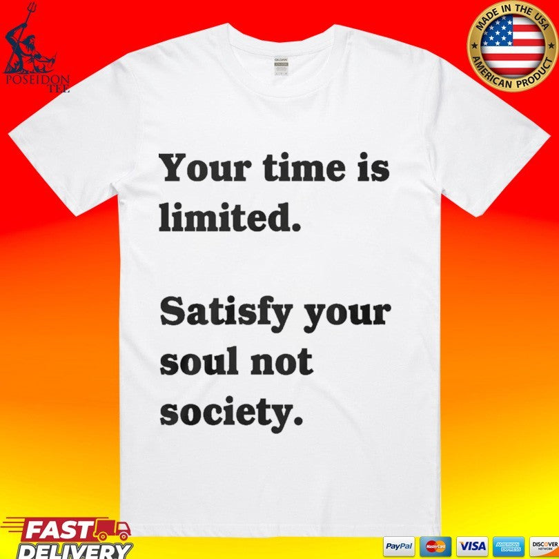 Your Time Is Limited Satisfy Your Soul Not Society T-shirt