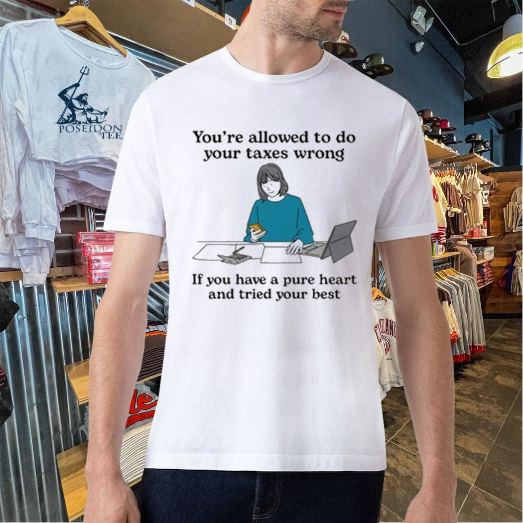 You’re Allowed To Do Your Taxes Wrong If You Have A Pure Heart And Tried Your Best T-shirt