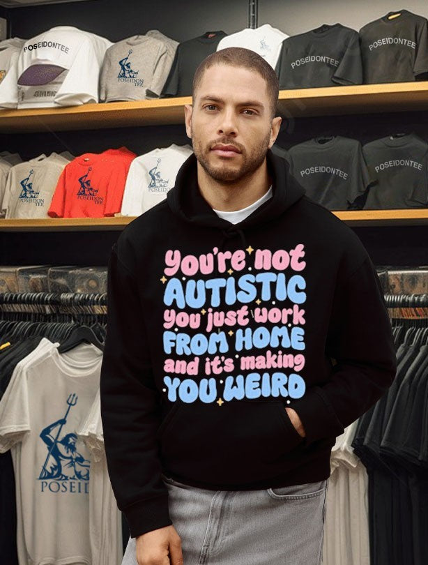 You’re Not Autistic You Just Work From Home And It’s Making You Weird T-shirt